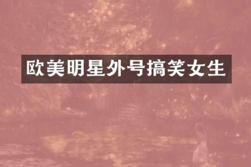 欧美明星外号搞笑女生