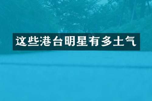这些港台明星有多土气