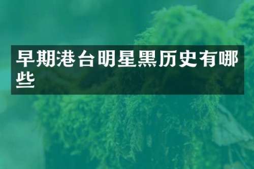 早期港台明星黑历史有哪些