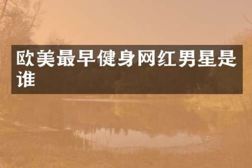 欧美最早健身网红男星是谁