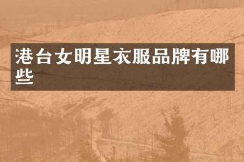 港台女明星衣服品牌有哪些