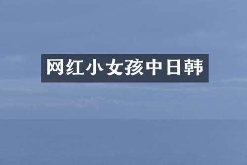 网红小女孩中日韩