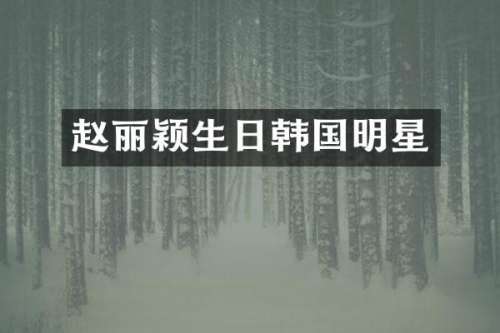 赵丽颖生日韩国明星