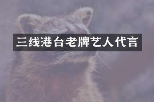 三线港台老牌艺人代言