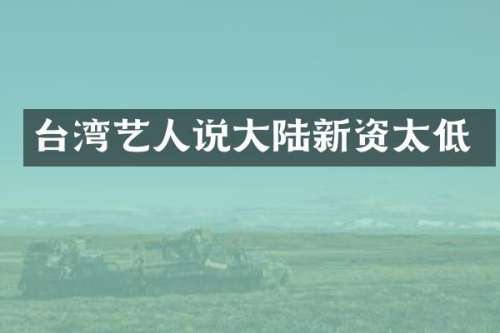 台湾艺人说大陆新资太低