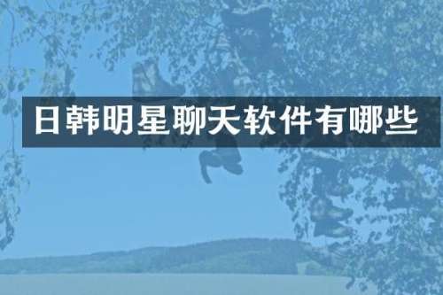 日韩明星聊天软件有哪些