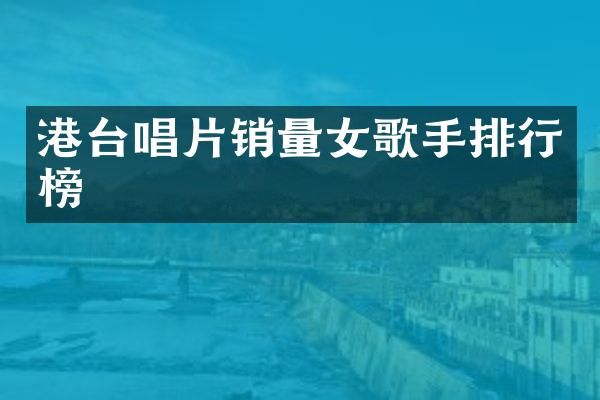港台唱片销量女歌手排行榜