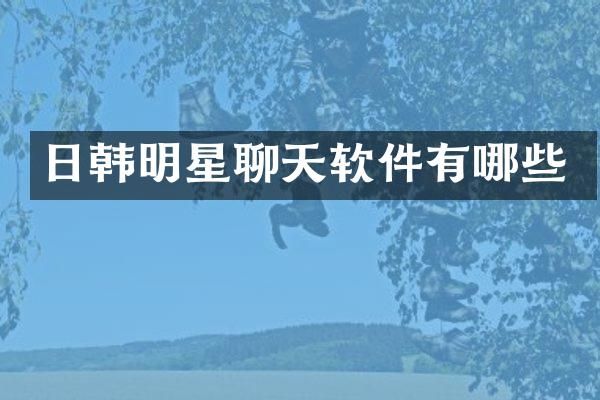 日韩明星聊天软件有哪些