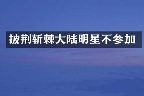 披荆斩棘大陆明星不参加