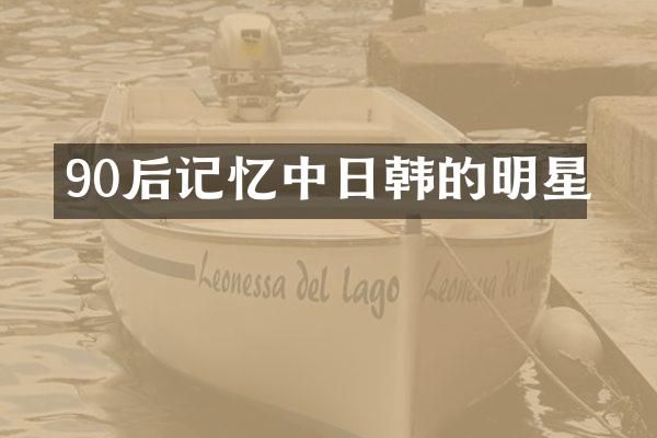 90后记忆中日韩的明星