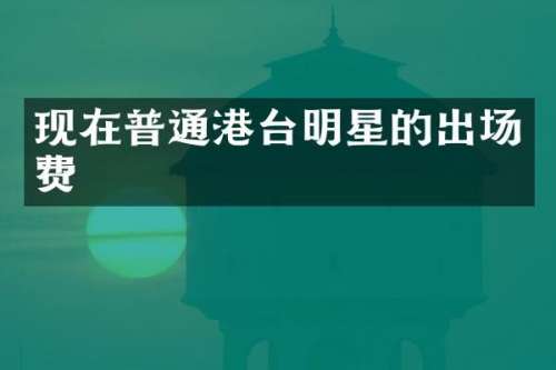 现在普通港台明星的出场费