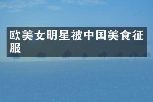 欧明星被中国美食征服