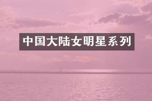 中国大陆女明星系列