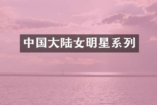 中国大陆女明星系列