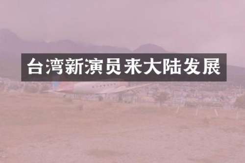 台湾新演员来大陆发展