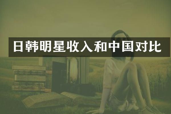日韩明星收入和中国对比