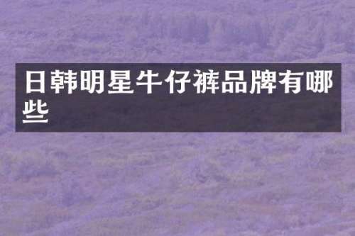 日韩明星牛仔裤品牌有哪些