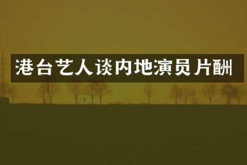 港台艺人谈内地演员片酬