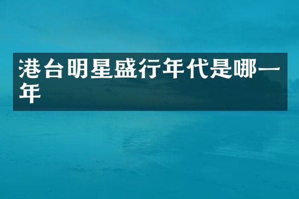 港台明星盛行年代是哪一年