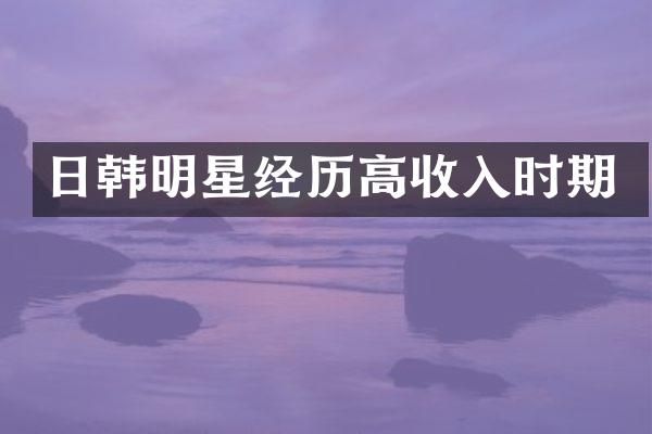 日韩明星经历高收入时期