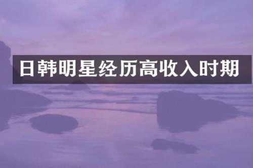 日韩明星经历高收入时期
