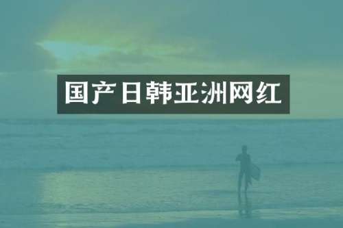 国产日韩亚洲网红