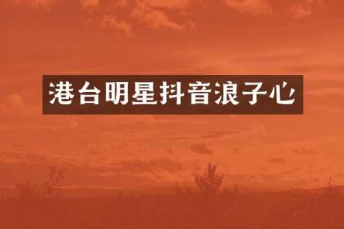 港台明星抖音浪子心