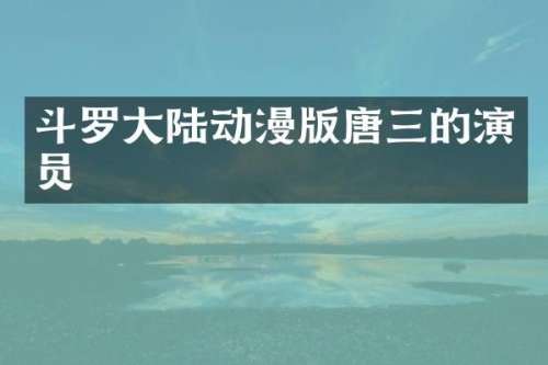 斗罗大陆动漫版唐三的演员
