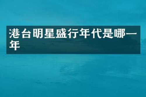 港台明星盛行年代是哪一年