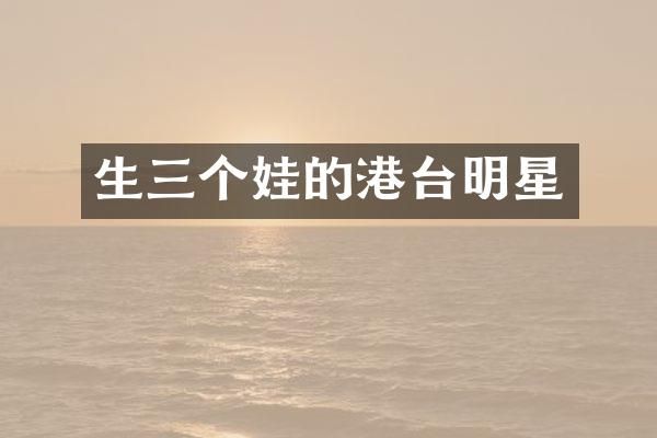 生三个娃的港台明星