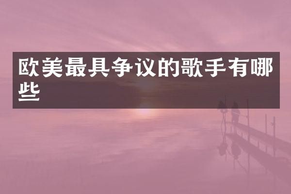 欧美最具争议的歌手有哪些