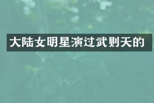 大陆女明星演过武则天的