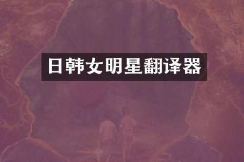 日韩女明星翻译器
