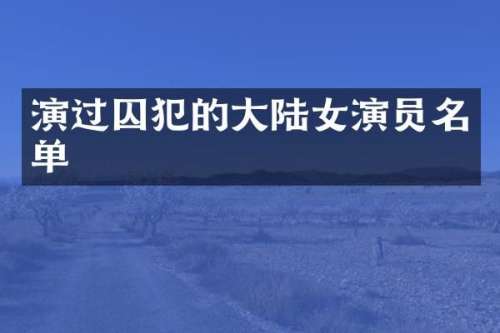 演过囚犯的大陆女演员名单