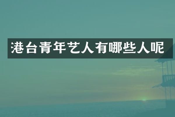 港台青年艺人有哪些人呢