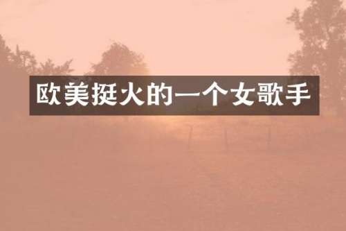 欧美挺火的一个女歌手