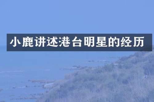 小鹿讲述港台明星的经历