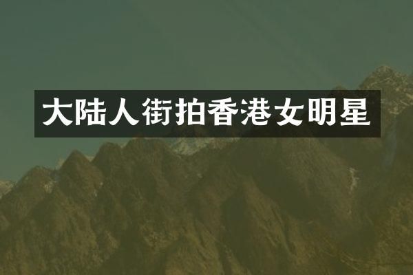 大陆人街拍香港女明星