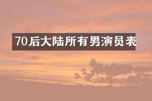 70后大陆所有男演员表
