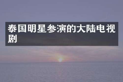 泰国明星参演的大陆电视剧