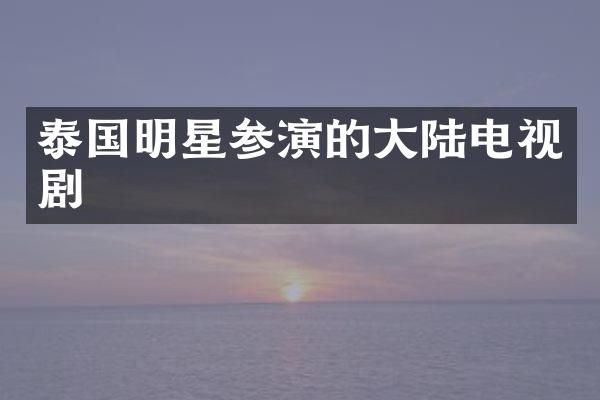 泰国明星参演的大陆电视剧
