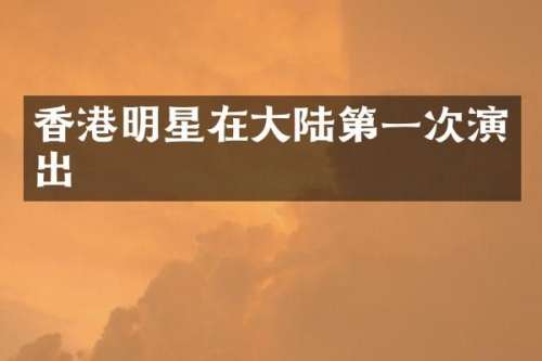 香港明星在大陆第一次演出