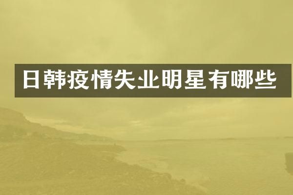 日韩疫情失业明星有哪些