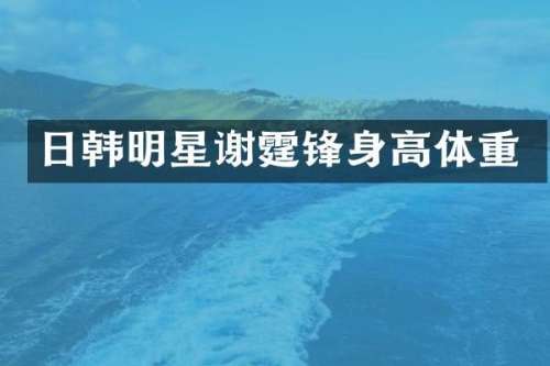 日韩明星谢霆锋身高体重