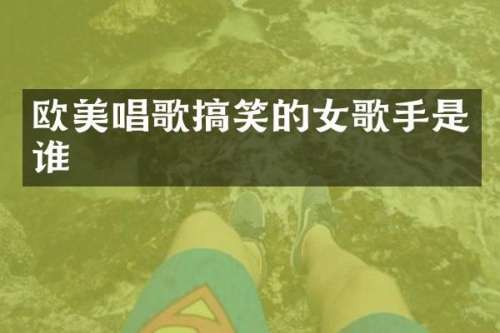 欧美唱歌搞笑的女歌手是谁