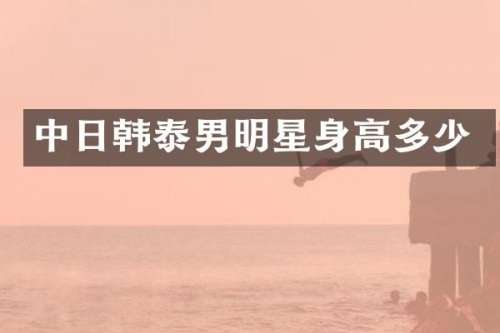 中日韩泰男明星身高多少