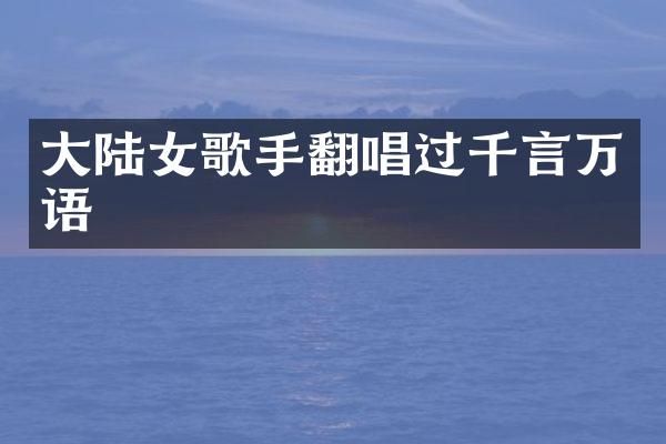 大陆女歌手翻唱过千言万语