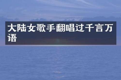 大陆女歌手翻唱过千言万语