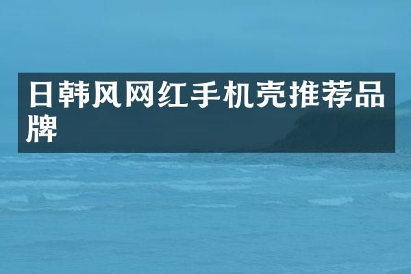 日韩风网红手机壳推荐品牌
