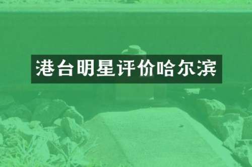 港台明星评价哈尔滨